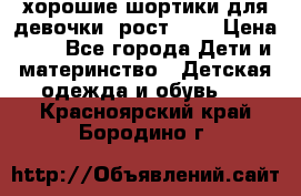 хорошие шортики для девочки  рост 134 › Цена ­ 5 - Все города Дети и материнство » Детская одежда и обувь   . Красноярский край,Бородино г.